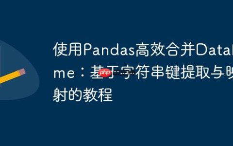 使用Pandas高效合并DataFrame：基于字符串键提取与映射的教程