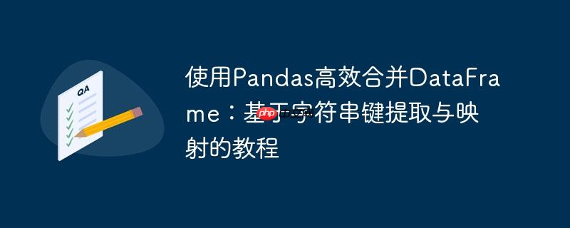 使用Pandas高效合并DataFrame:基于字符串键提取与映射的教程