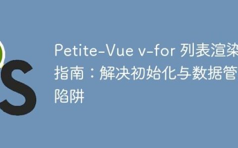 Petite-Vue v-for 列表渲染指南：解决初始化与数据管理陷阱