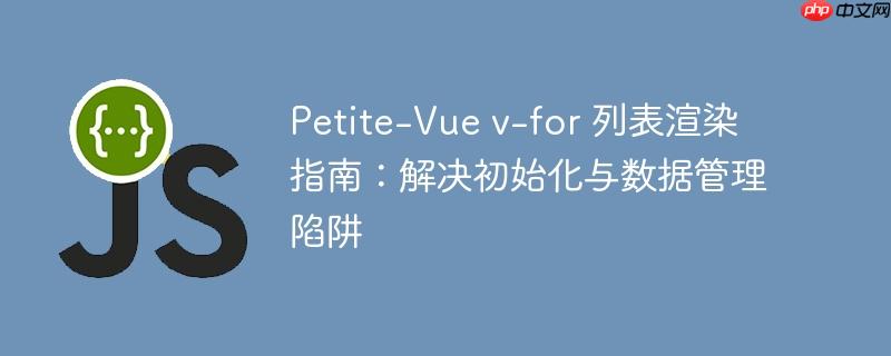 Petite-Vue v-for 列表渲染指南:解决初始化与数据管理陷阱