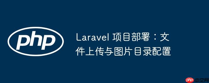 laravel 项目部署:文件上传与图片目录配置