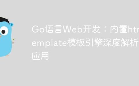 Go语言Web开发：内置html/template模板引擎深度解析与应用