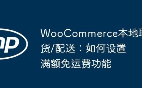WooCommerce本地取货/配送：如何设置满额免运费功能