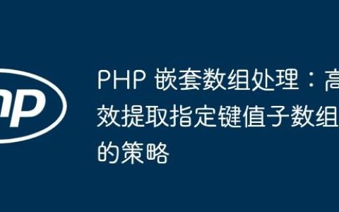 PHP 嵌套数组处理：高效提取指定键值子数组的策略