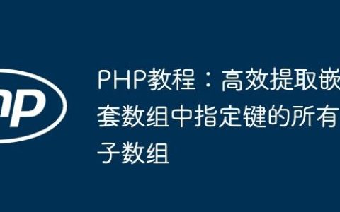 PHP教程：高效提取嵌套数组中指定键的所有子数组
