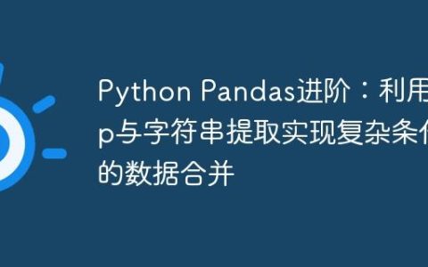 Python Pandas进阶：利用map与字符串提取实现复杂条件的数据合并