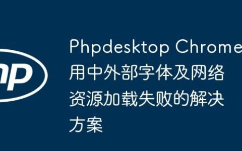Phpdesktop Chrome应用中外部字体及网络资源加载失败的解决方案