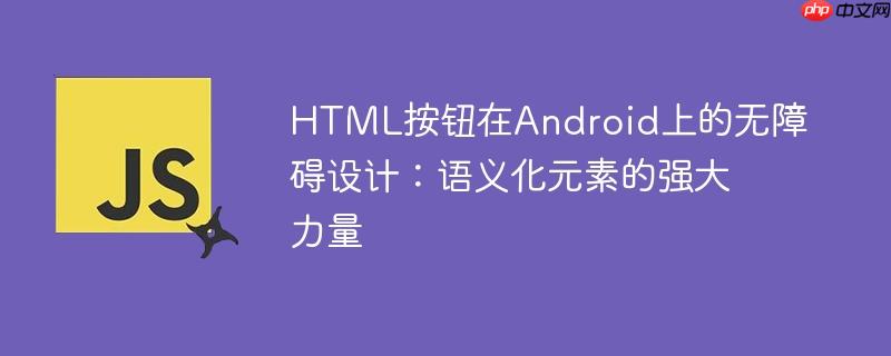 HTML按钮在Android上的无障碍设计:语义化元素的强大力量