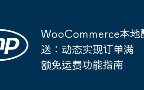 WooCommerce本地配送：动态实现订单满额免运费功能指南