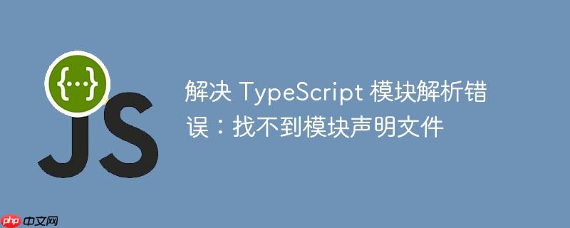 解决 typescript 模块解析错误:找不到模块声明文件