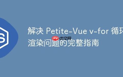 解决 Petite-Vue v-for 循环渲染问题的完整指南