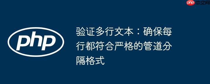 验证多行文本:确保每行都符合严格的管道分隔格式