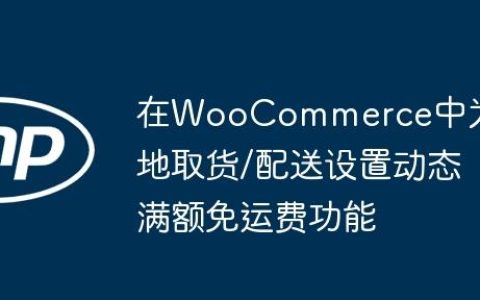 在WooCommerce中为本地取货/配送设置动态满额免运费功能