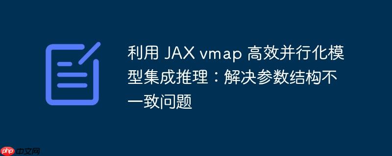 利用 JAX vmap 高效并行化模型集成推理:解决参数结构不一致问题