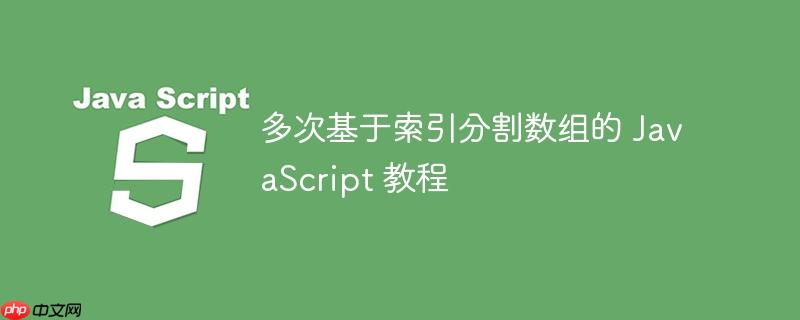 多次基于索引分割数组的 javascript 教程