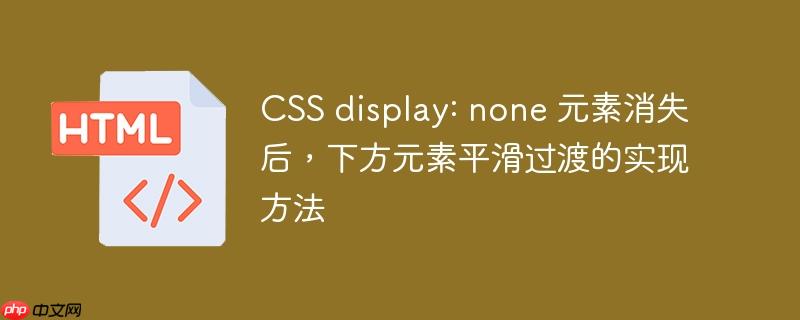 css display: none 元素消失后,下方元素平滑过渡的实现方法