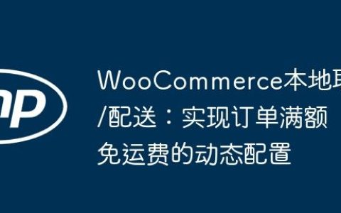 WooCommerce本地取货/配送：实现订单满额免运费的动态配置