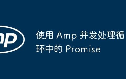 使用 Amp 并发处理循环中的 Promise