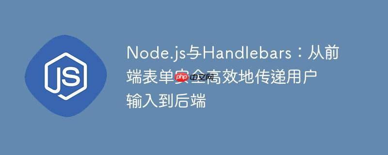 Node.js与Handlebars:从前端表单安全高效地传递用户输入到后端