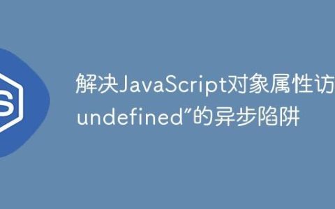 解决JavaScript对象属性访问“undefined”的异步陷阱