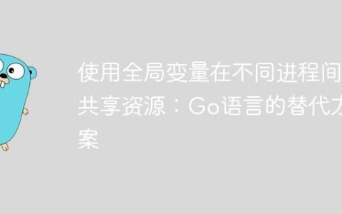 使用全局变量在不同进程间共享资源：Go语言的替代方案