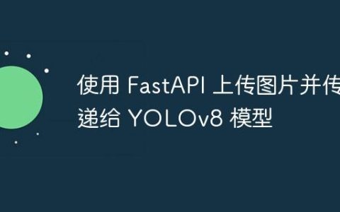 使用 FastAPI 上传图片并传递给 YOLOv8 模型
