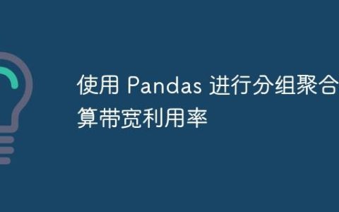 使用 Pandas 进行分组聚合计算带宽利用率