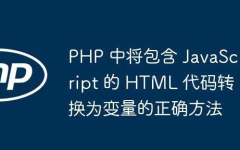 PHP 中将包含 JavaScript 的 HTML 代码转换为变量的正确方法