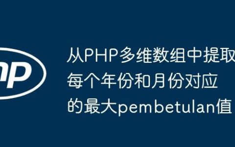 从PHP多维数组中提取每个年份和月份对应的最大pembetulan值