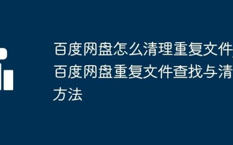 百度网盘怎么清理重复文件_百度网盘重复文件查找与清理方法