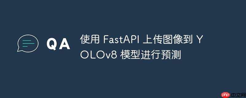 使用 fastapi 上传图像到 yolov8 模型进行预测