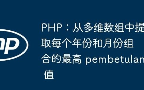 PHP：从多维数组中提取每个年份和月份组合的最高 pembetulan 值