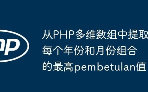 从PHP多维数组中提取每个年份和月份组合的最高pembetulan值