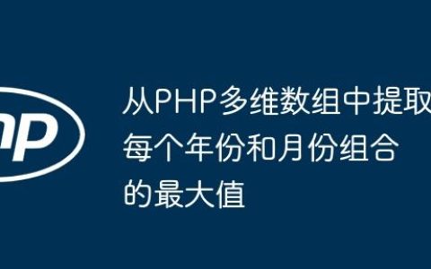 从PHP多维数组中提取每个年份和月份组合的最大值