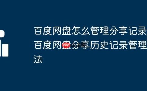 百度网盘怎么管理分享记录_百度网盘分享历史记录管理方法