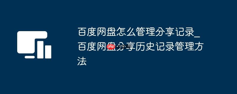 百度网盘怎么管理分享记录_百度网盘分享历史记录管理方法