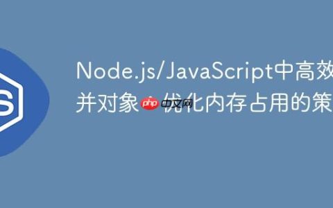 Node.js/JavaScript中高效合并对象：优化内存占用的策略