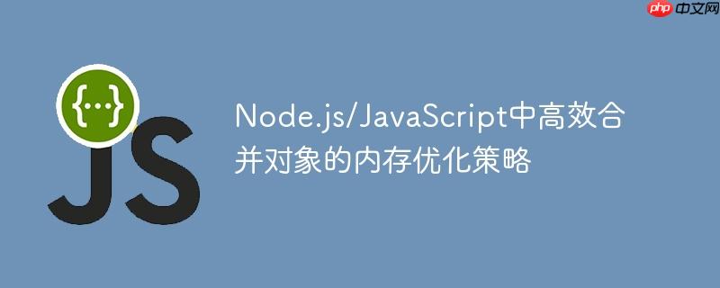 Node.js/JavaScript中高效合并对象的内存优化策略