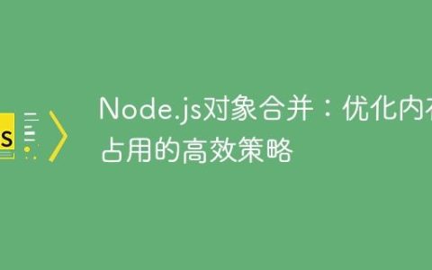 Node.js对象合并：优化内存占用的高效策略