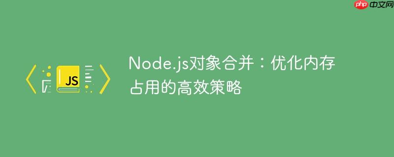 Node.js对象合并：优化内存占用的高效策略
