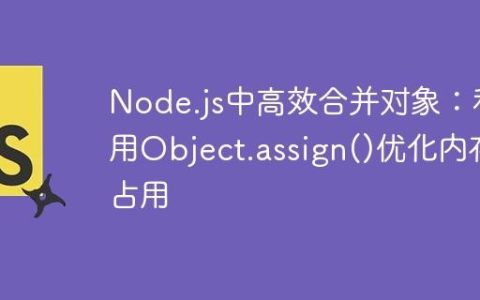 Node.js中高效合并对象：利用Object.assign()优化内存占用