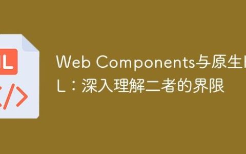 Web Components与原生HTML：深入理解二者的界限