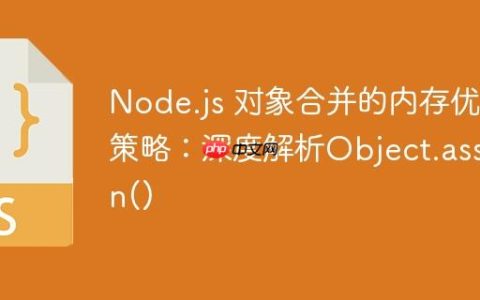 Node.js 对象合并的内存优化策略：深度解析Object.assign()
