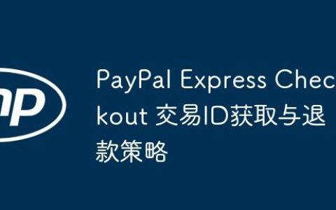 PayPal Express Checkout 交易ID获取与退款策略