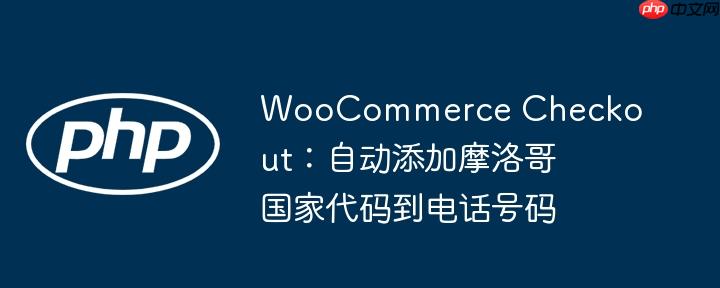 woocommerce checkout:自动添加摩洛哥国家代码到电话号码