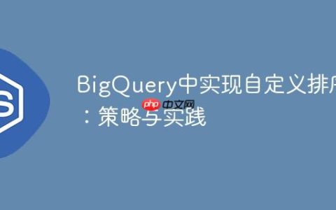BigQuery中实现自定义排序：策略与实践