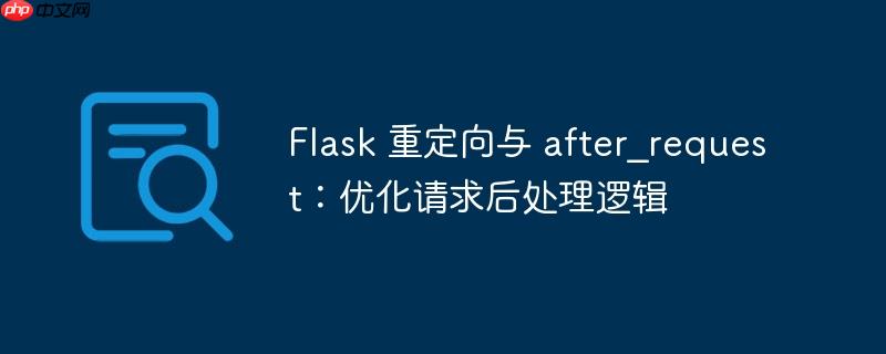 Flask 重定向与 after_request:优化请求后处理逻辑