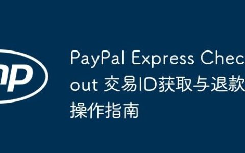 PayPal Express Checkout 交易ID获取与退款操作指南