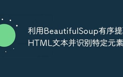 利用BeautifulSoup有序提取HTML文本并识别特定元素