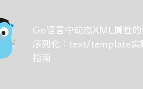 Go语言中动态XML属性的灵活序列化：text/template实践指南